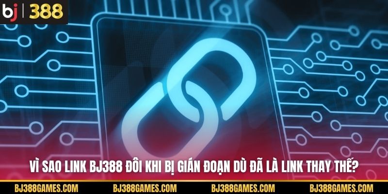 Vì sao link BJ388 đôi khi bị gián đoạn dù đã là link thay thế? Vì sao link BJ388 đôi khi bị gián đoạn dù đã là link thay thế?